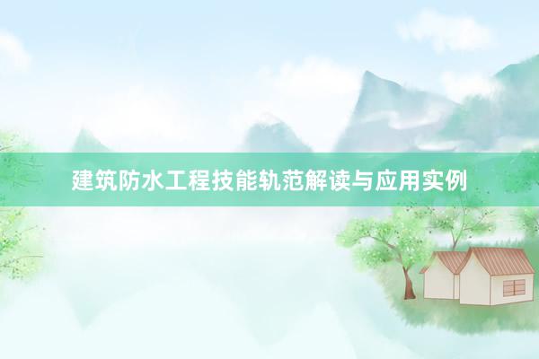 建筑防水工程技能轨范解读与应用实例
