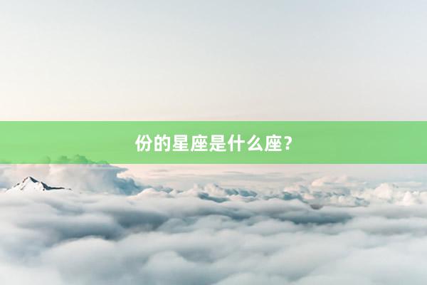 份的星座是什么座？